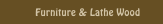 Furniture & Lathe Wood